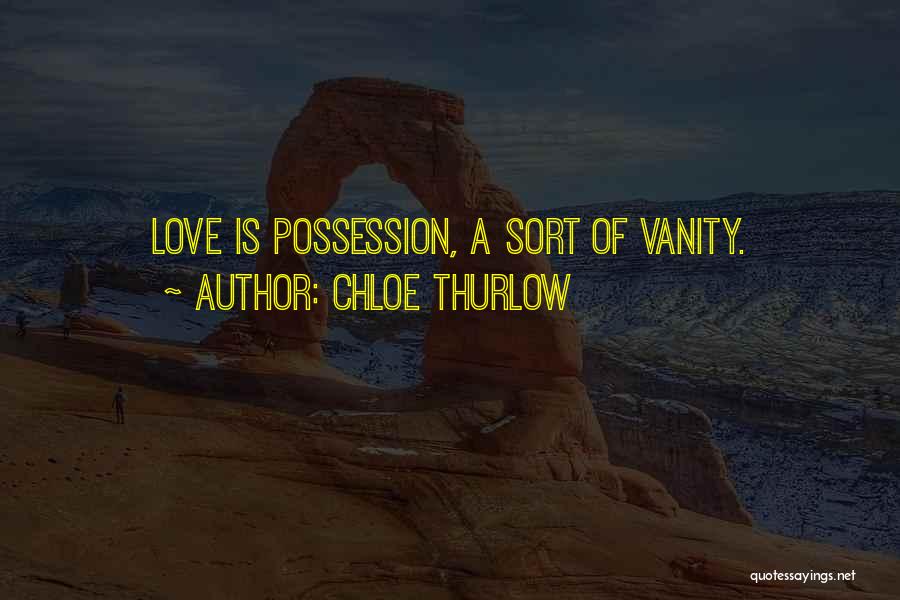Chloe Thurlow Quotes: Love Is Possession, A Sort Of Vanity.