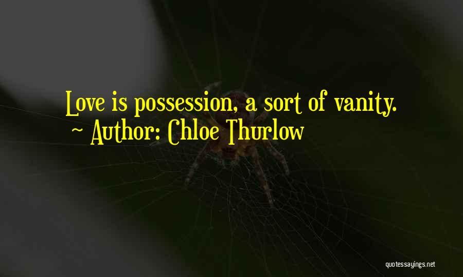 Chloe Thurlow Quotes: Love Is Possession, A Sort Of Vanity.