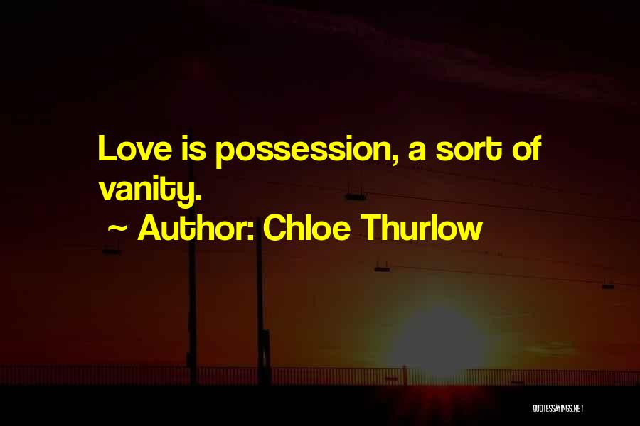 Chloe Thurlow Quotes: Love Is Possession, A Sort Of Vanity.