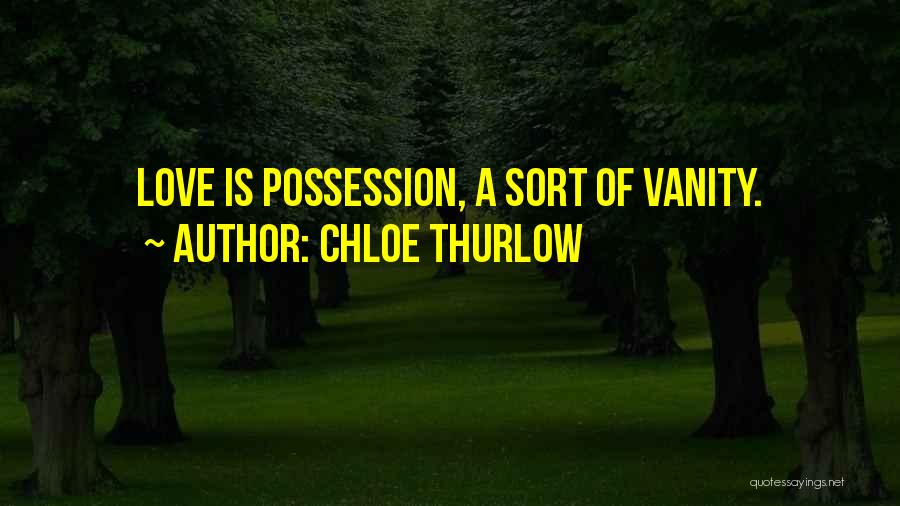 Chloe Thurlow Quotes: Love Is Possession, A Sort Of Vanity.