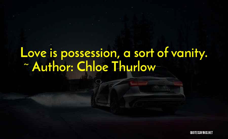 Chloe Thurlow Quotes: Love Is Possession, A Sort Of Vanity.