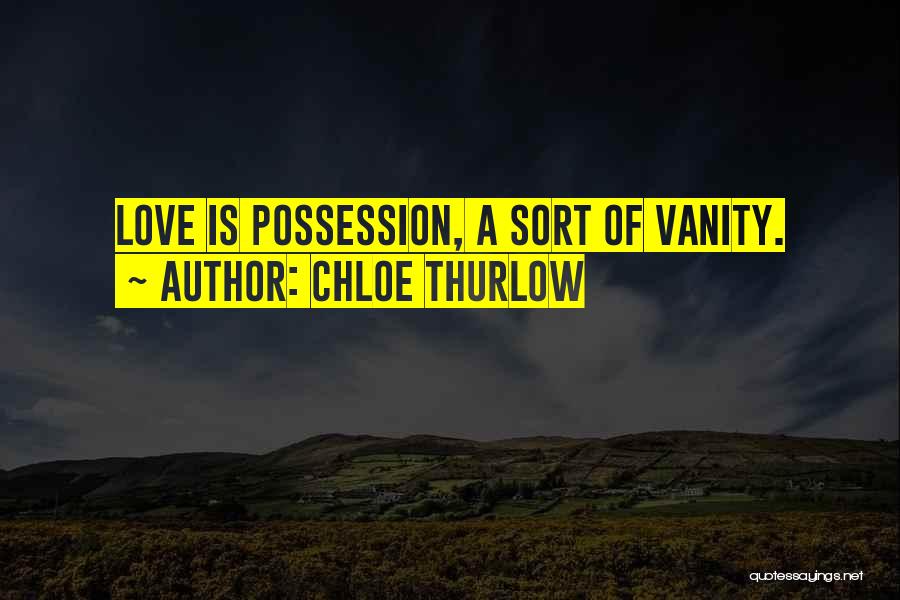 Chloe Thurlow Quotes: Love Is Possession, A Sort Of Vanity.