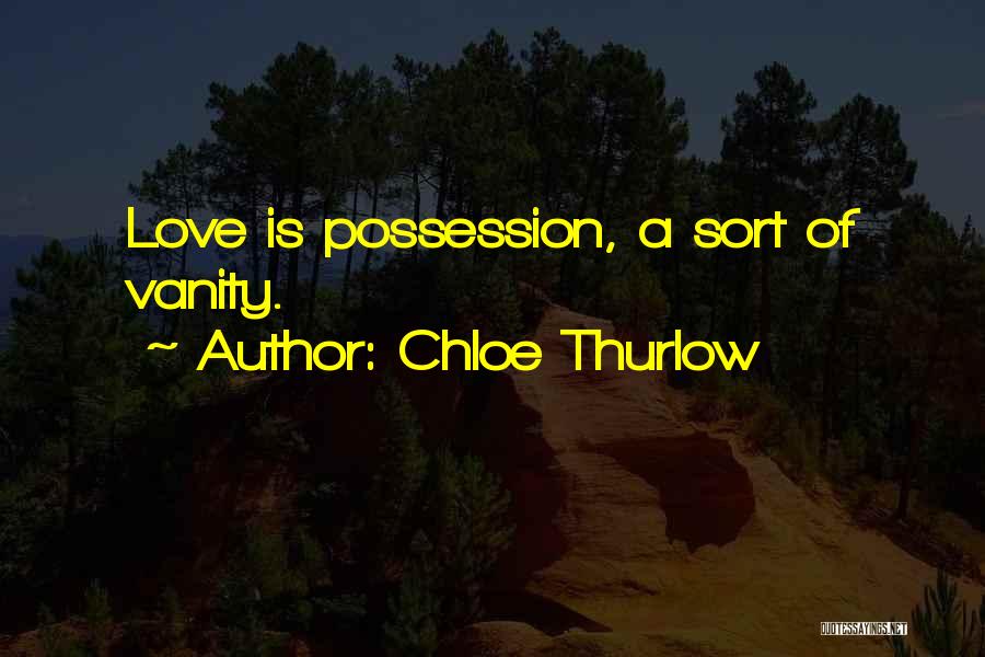 Chloe Thurlow Quotes: Love Is Possession, A Sort Of Vanity.