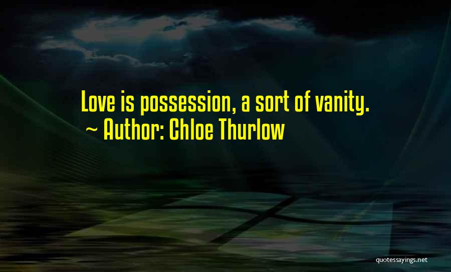 Chloe Thurlow Quotes: Love Is Possession, A Sort Of Vanity.