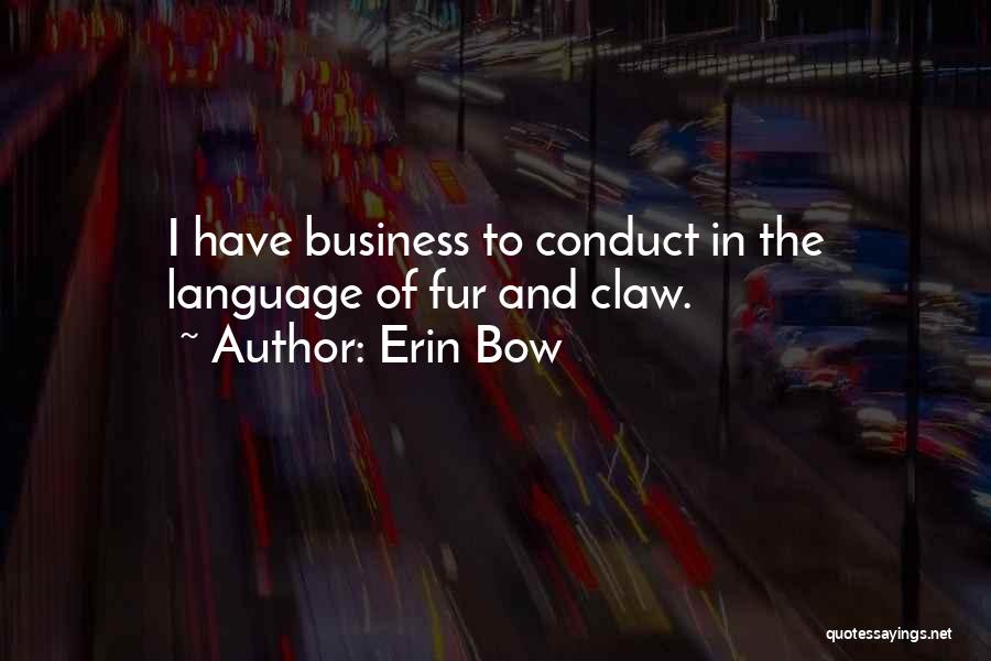 Erin Bow Quotes: I Have Business To Conduct In The Language Of Fur And Claw.