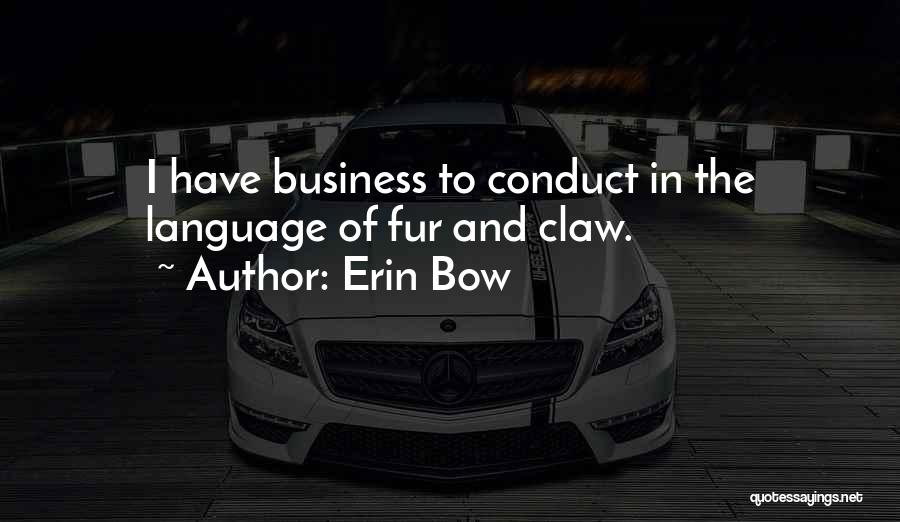 Erin Bow Quotes: I Have Business To Conduct In The Language Of Fur And Claw.