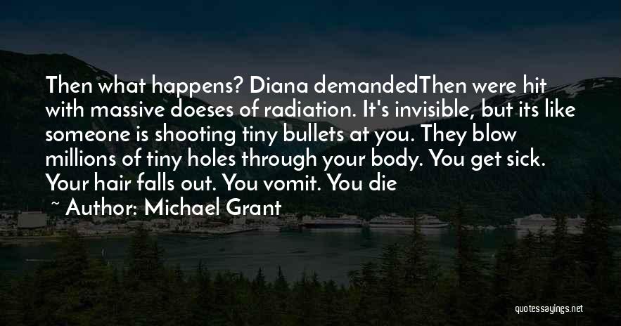 Michael Grant Quotes: Then What Happens? Diana Demandedthen Were Hit With Massive Doeses Of Radiation. It's Invisible, But Its Like Someone Is Shooting