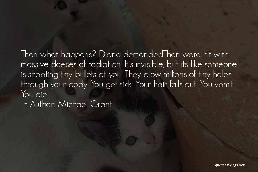 Michael Grant Quotes: Then What Happens? Diana Demandedthen Were Hit With Massive Doeses Of Radiation. It's Invisible, But Its Like Someone Is Shooting