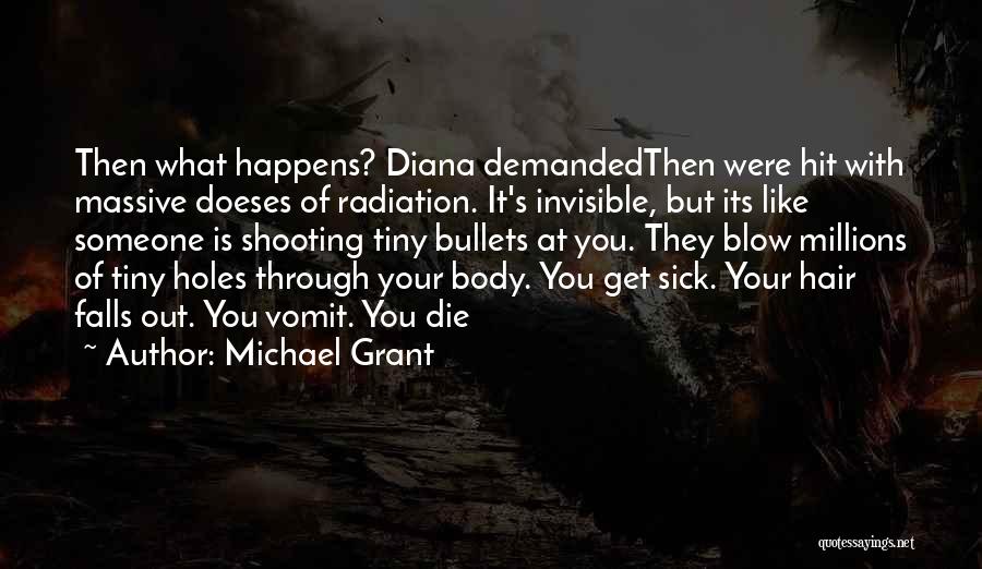 Michael Grant Quotes: Then What Happens? Diana Demandedthen Were Hit With Massive Doeses Of Radiation. It's Invisible, But Its Like Someone Is Shooting