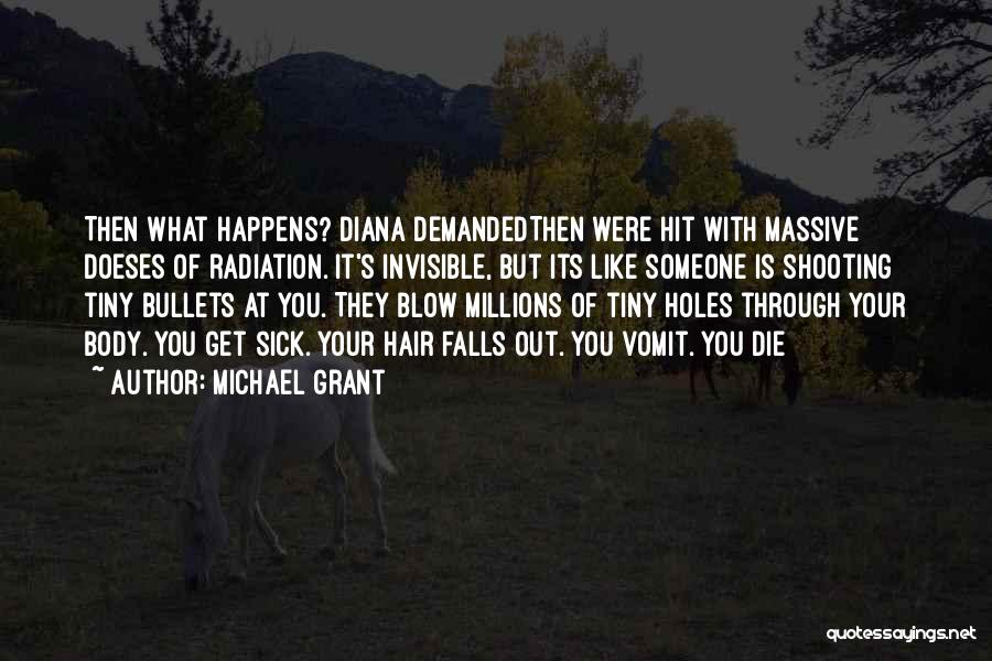 Michael Grant Quotes: Then What Happens? Diana Demandedthen Were Hit With Massive Doeses Of Radiation. It's Invisible, But Its Like Someone Is Shooting