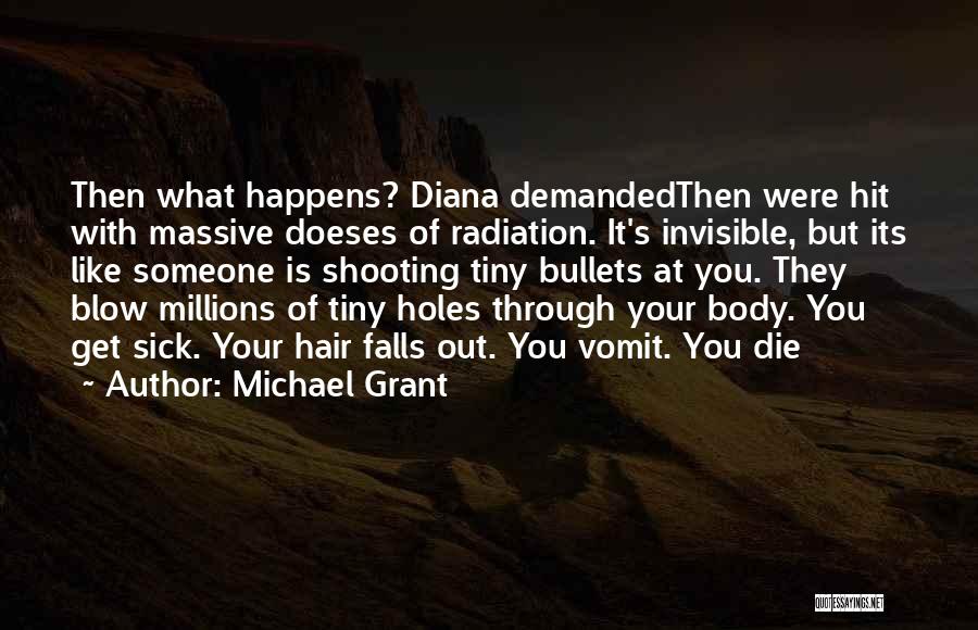 Michael Grant Quotes: Then What Happens? Diana Demandedthen Were Hit With Massive Doeses Of Radiation. It's Invisible, But Its Like Someone Is Shooting