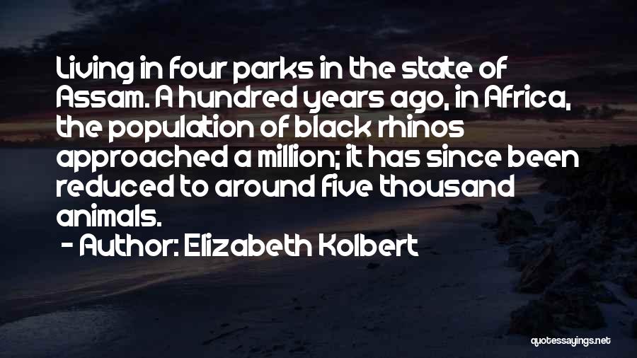 Elizabeth Kolbert Quotes: Living In Four Parks In The State Of Assam. A Hundred Years Ago, In Africa, The Population Of Black Rhinos