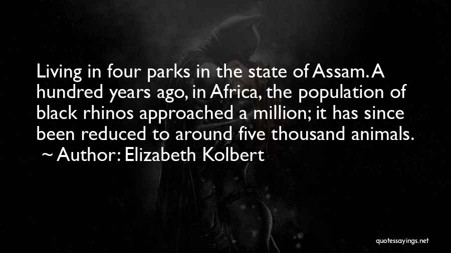 Elizabeth Kolbert Quotes: Living In Four Parks In The State Of Assam. A Hundred Years Ago, In Africa, The Population Of Black Rhinos