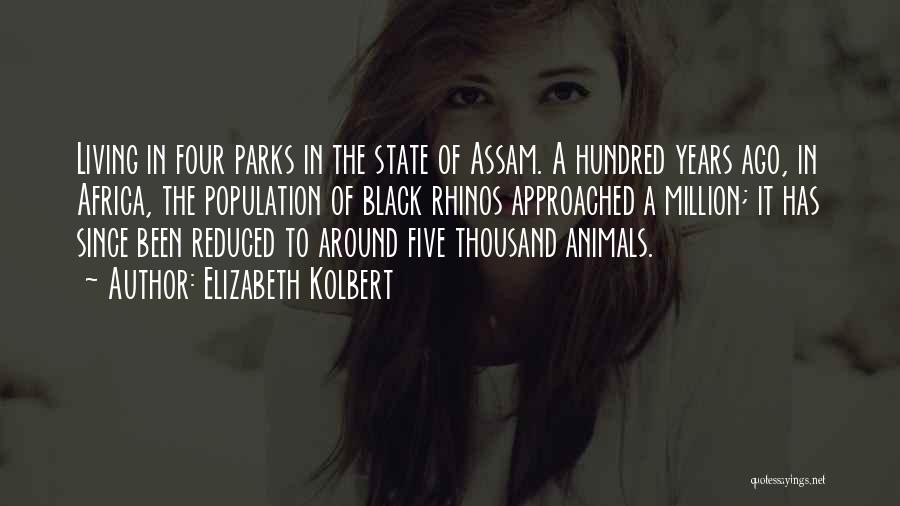 Elizabeth Kolbert Quotes: Living In Four Parks In The State Of Assam. A Hundred Years Ago, In Africa, The Population Of Black Rhinos