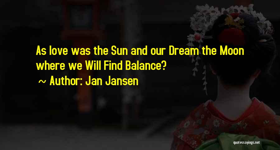 Jan Jansen Quotes: As Love Was The Sun And Our Dream The Moon Where We Will Find Balance?