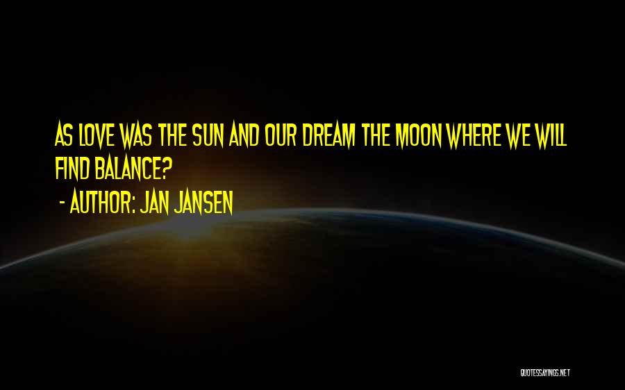 Jan Jansen Quotes: As Love Was The Sun And Our Dream The Moon Where We Will Find Balance?