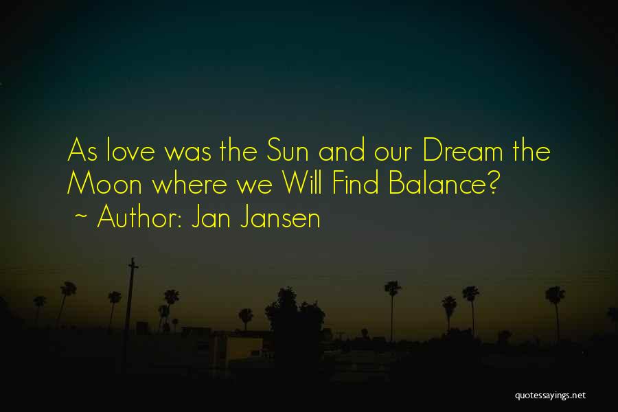 Jan Jansen Quotes: As Love Was The Sun And Our Dream The Moon Where We Will Find Balance?