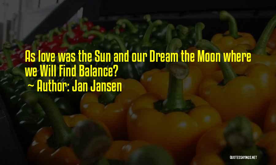 Jan Jansen Quotes: As Love Was The Sun And Our Dream The Moon Where We Will Find Balance?