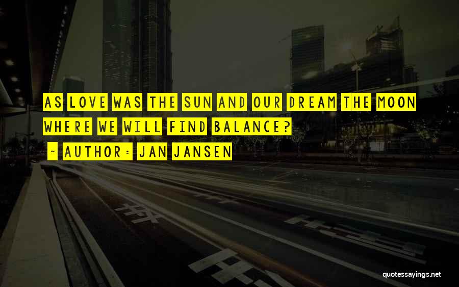 Jan Jansen Quotes: As Love Was The Sun And Our Dream The Moon Where We Will Find Balance?