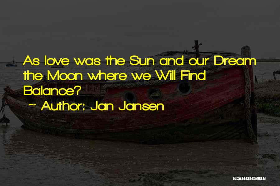 Jan Jansen Quotes: As Love Was The Sun And Our Dream The Moon Where We Will Find Balance?