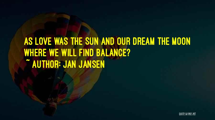Jan Jansen Quotes: As Love Was The Sun And Our Dream The Moon Where We Will Find Balance?