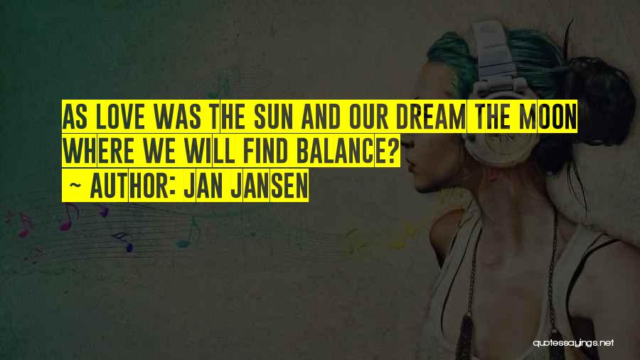 Jan Jansen Quotes: As Love Was The Sun And Our Dream The Moon Where We Will Find Balance?