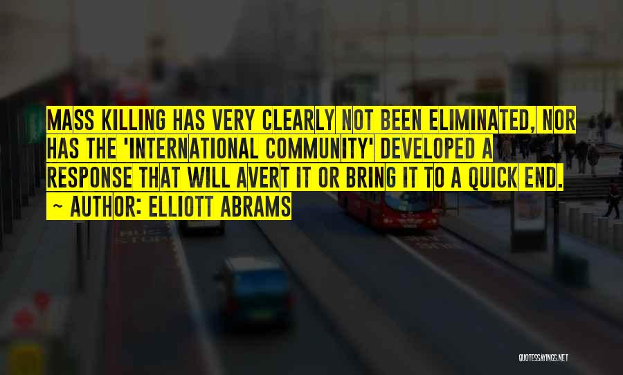 Elliott Abrams Quotes: Mass Killing Has Very Clearly Not Been Eliminated, Nor Has The 'international Community' Developed A Response That Will Avert It