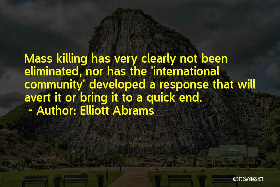 Elliott Abrams Quotes: Mass Killing Has Very Clearly Not Been Eliminated, Nor Has The 'international Community' Developed A Response That Will Avert It