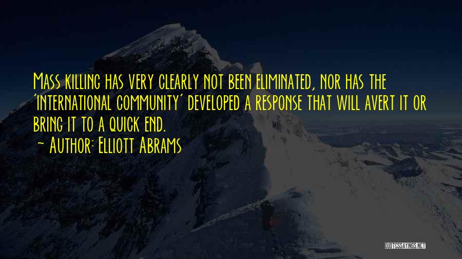 Elliott Abrams Quotes: Mass Killing Has Very Clearly Not Been Eliminated, Nor Has The 'international Community' Developed A Response That Will Avert It