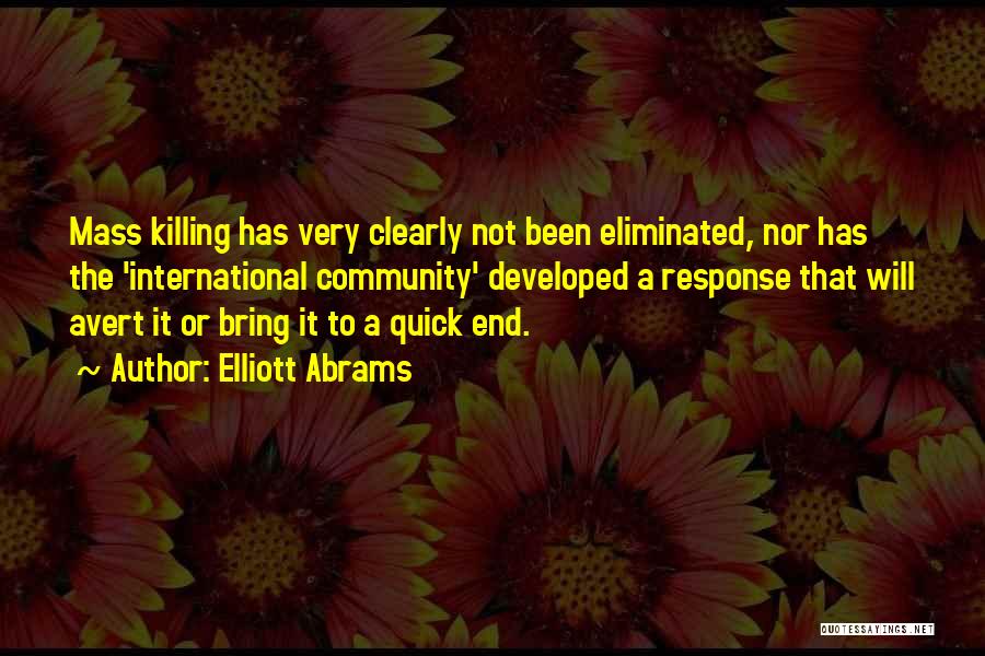Elliott Abrams Quotes: Mass Killing Has Very Clearly Not Been Eliminated, Nor Has The 'international Community' Developed A Response That Will Avert It