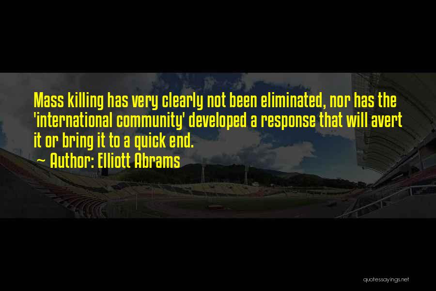 Elliott Abrams Quotes: Mass Killing Has Very Clearly Not Been Eliminated, Nor Has The 'international Community' Developed A Response That Will Avert It