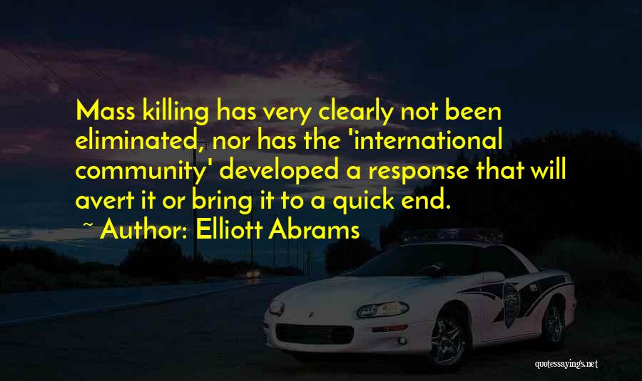 Elliott Abrams Quotes: Mass Killing Has Very Clearly Not Been Eliminated, Nor Has The 'international Community' Developed A Response That Will Avert It