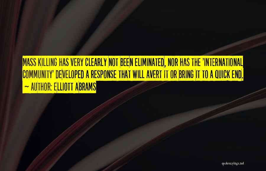 Elliott Abrams Quotes: Mass Killing Has Very Clearly Not Been Eliminated, Nor Has The 'international Community' Developed A Response That Will Avert It