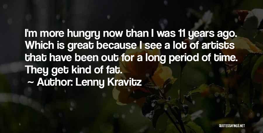 Lenny Kravitz Quotes: I'm More Hungry Now Than I Was 11 Years Ago. Which Is Great Because I See A Lot Of Artists