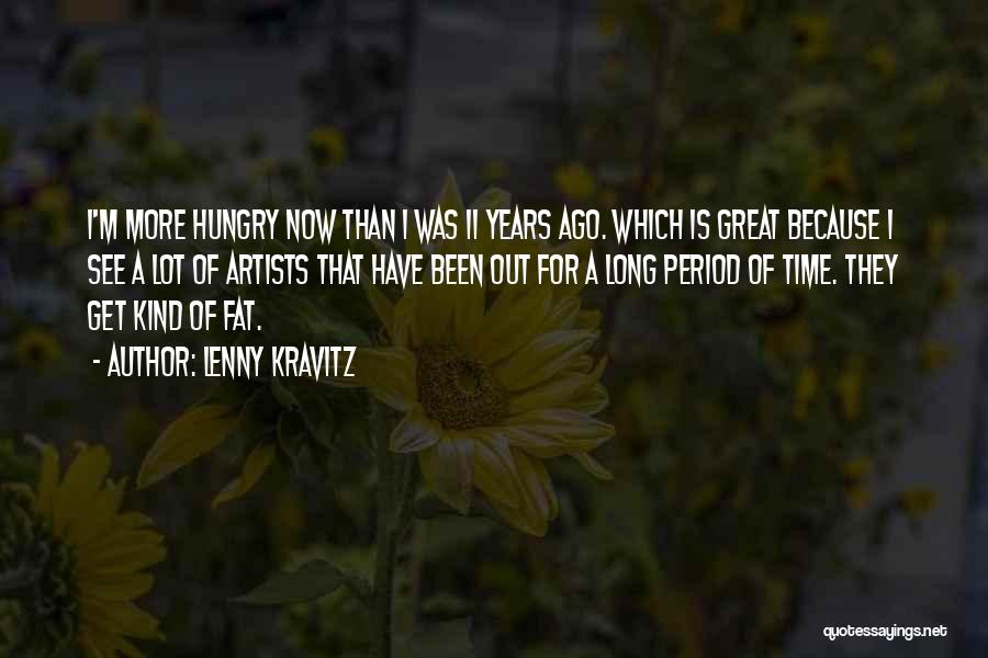 Lenny Kravitz Quotes: I'm More Hungry Now Than I Was 11 Years Ago. Which Is Great Because I See A Lot Of Artists