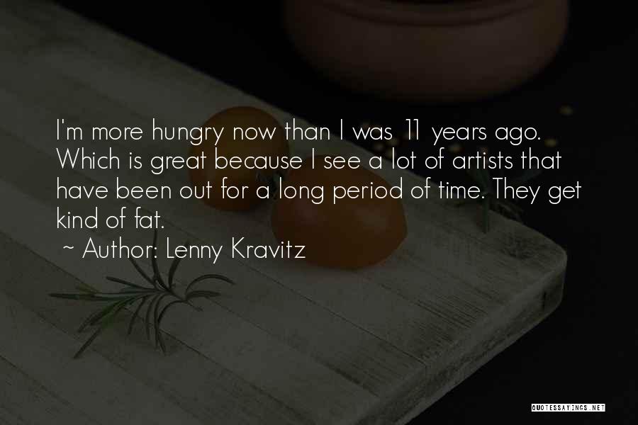 Lenny Kravitz Quotes: I'm More Hungry Now Than I Was 11 Years Ago. Which Is Great Because I See A Lot Of Artists
