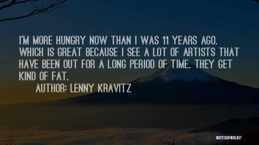 Lenny Kravitz Quotes: I'm More Hungry Now Than I Was 11 Years Ago. Which Is Great Because I See A Lot Of Artists
