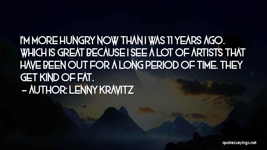 Lenny Kravitz Quotes: I'm More Hungry Now Than I Was 11 Years Ago. Which Is Great Because I See A Lot Of Artists
