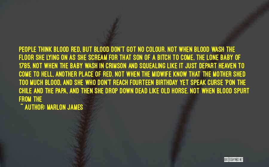 Marlon James Quotes: People Think Blood Red, But Blood Don't Got No Colour. Not When Blood Wash The Floor She Lying On As