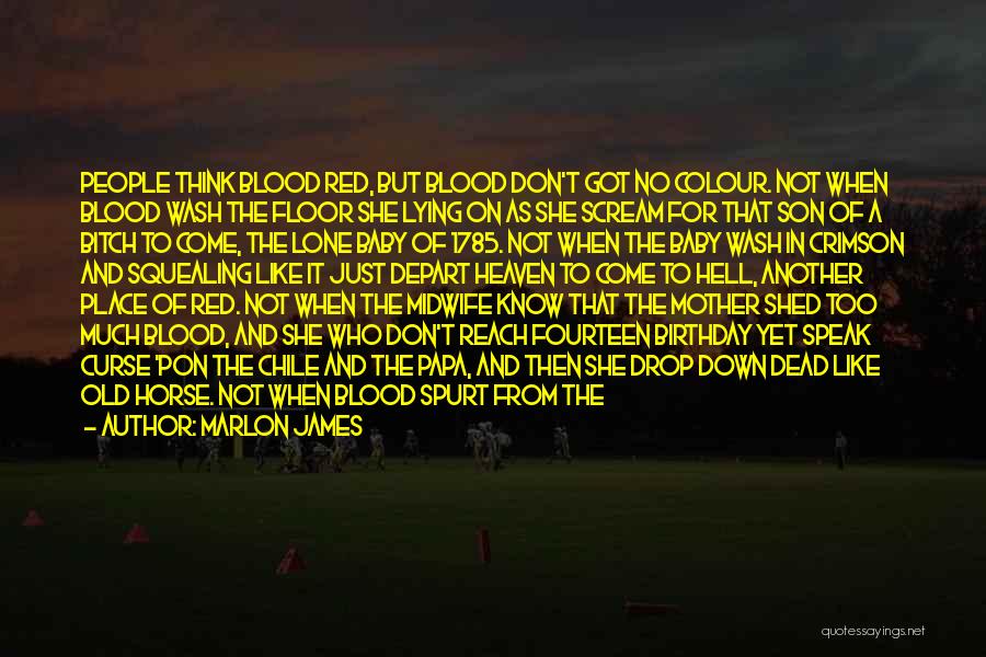 Marlon James Quotes: People Think Blood Red, But Blood Don't Got No Colour. Not When Blood Wash The Floor She Lying On As
