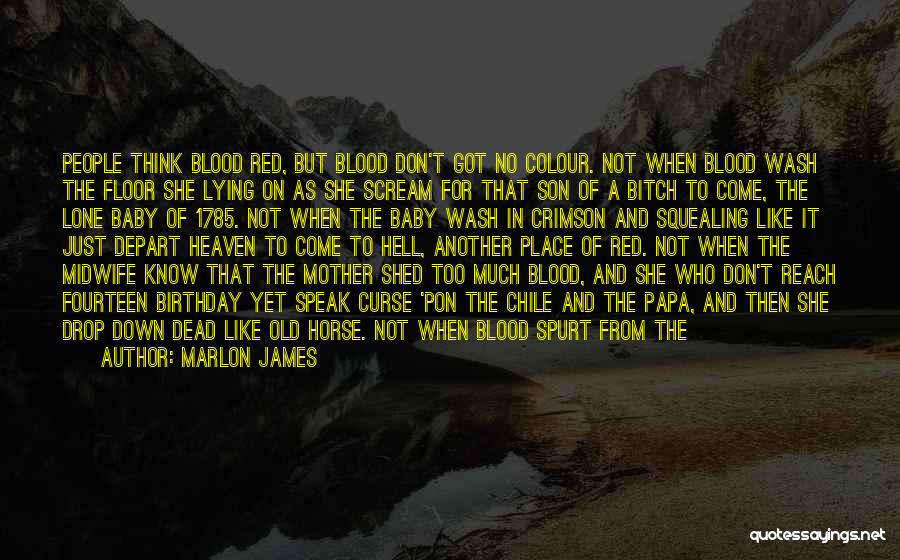 Marlon James Quotes: People Think Blood Red, But Blood Don't Got No Colour. Not When Blood Wash The Floor She Lying On As