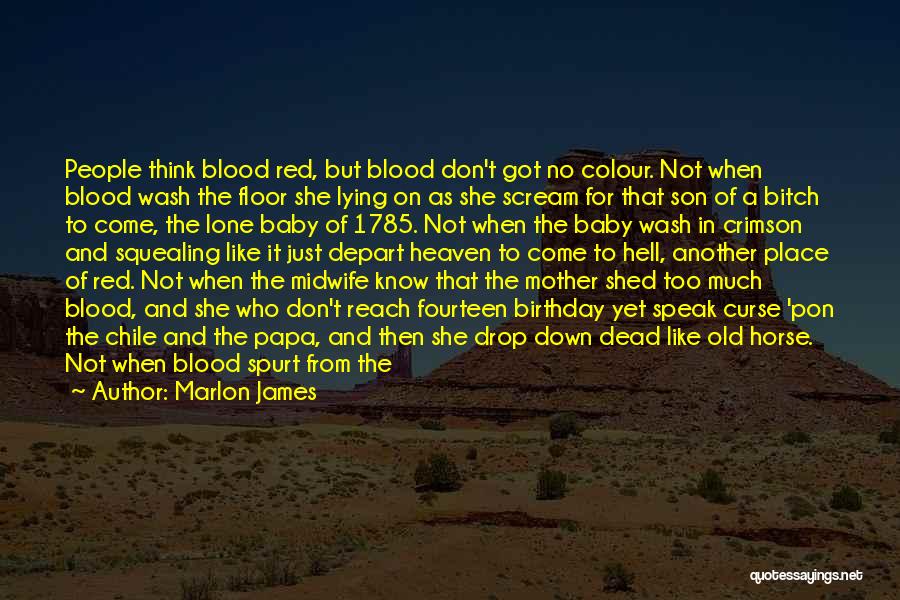 Marlon James Quotes: People Think Blood Red, But Blood Don't Got No Colour. Not When Blood Wash The Floor She Lying On As