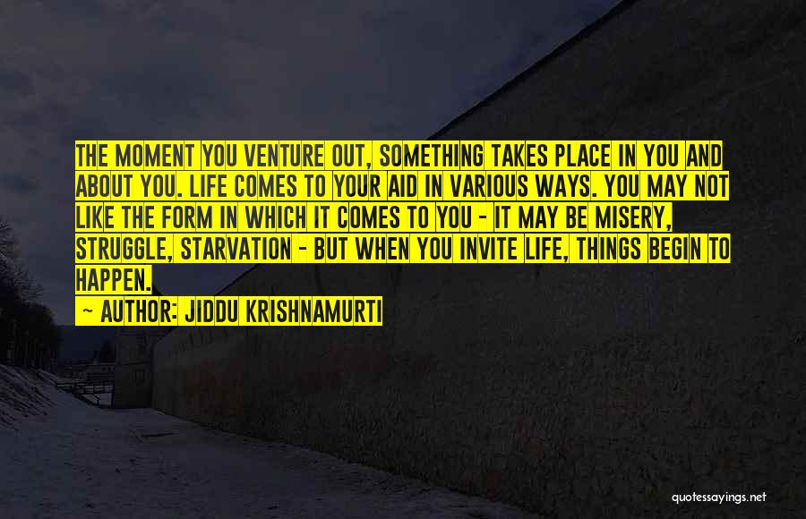 Jiddu Krishnamurti Quotes: The Moment You Venture Out, Something Takes Place In You And About You. Life Comes To Your Aid In Various