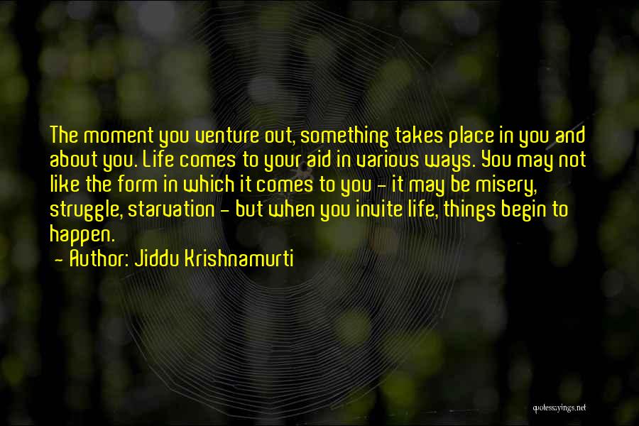 Jiddu Krishnamurti Quotes: The Moment You Venture Out, Something Takes Place In You And About You. Life Comes To Your Aid In Various