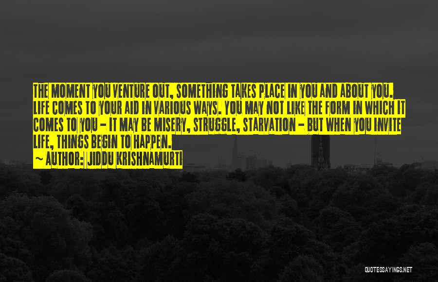 Jiddu Krishnamurti Quotes: The Moment You Venture Out, Something Takes Place In You And About You. Life Comes To Your Aid In Various