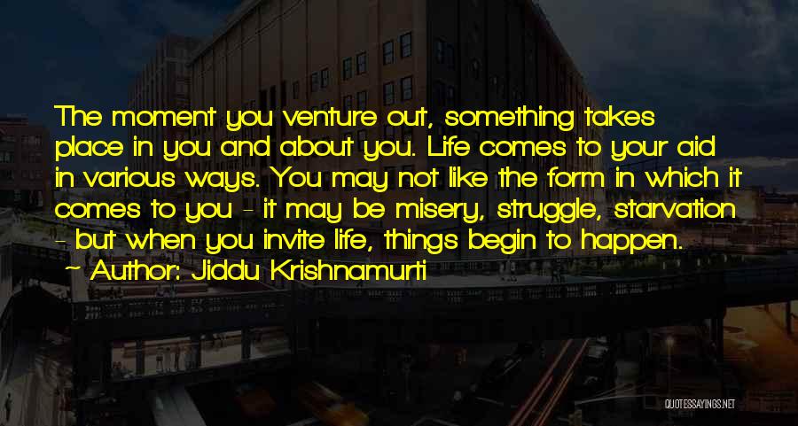 Jiddu Krishnamurti Quotes: The Moment You Venture Out, Something Takes Place In You And About You. Life Comes To Your Aid In Various