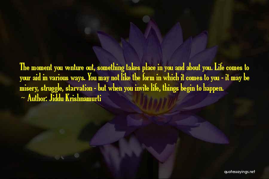 Jiddu Krishnamurti Quotes: The Moment You Venture Out, Something Takes Place In You And About You. Life Comes To Your Aid In Various