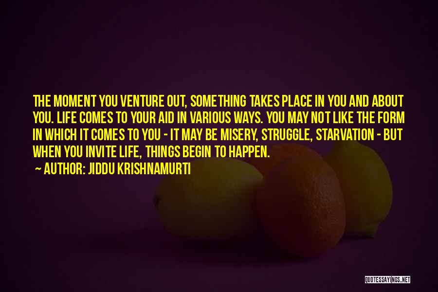 Jiddu Krishnamurti Quotes: The Moment You Venture Out, Something Takes Place In You And About You. Life Comes To Your Aid In Various