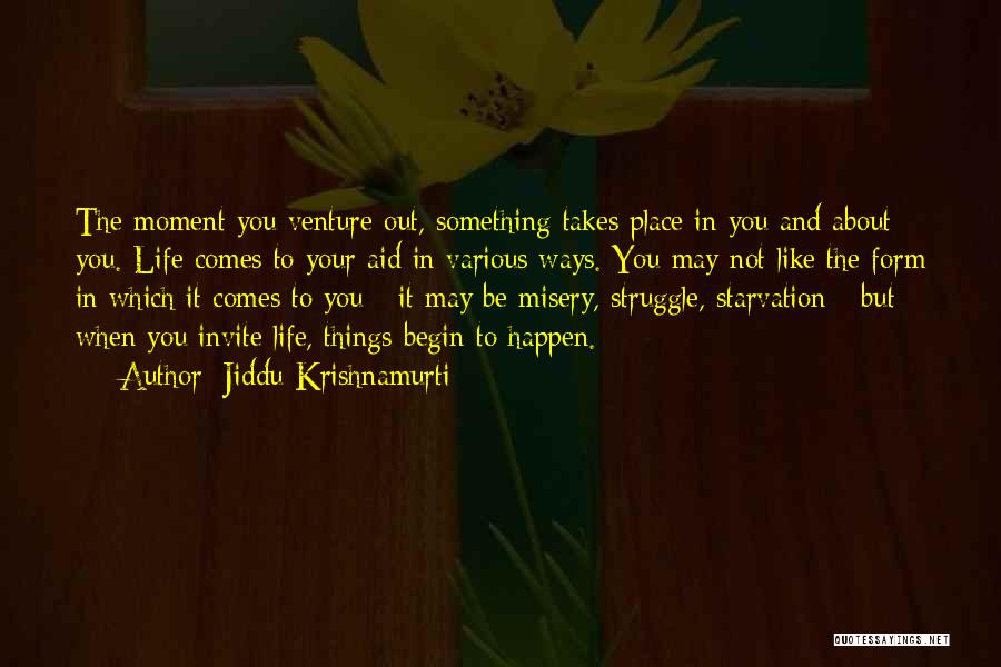 Jiddu Krishnamurti Quotes: The Moment You Venture Out, Something Takes Place In You And About You. Life Comes To Your Aid In Various