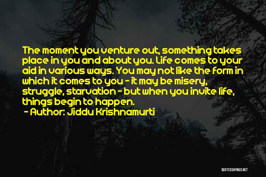 Jiddu Krishnamurti Quotes: The Moment You Venture Out, Something Takes Place In You And About You. Life Comes To Your Aid In Various